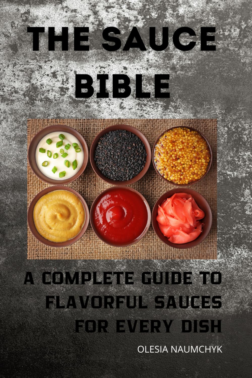 The Sauce Bible: A Complete Guide to Flavorful Sauces for Every Dish