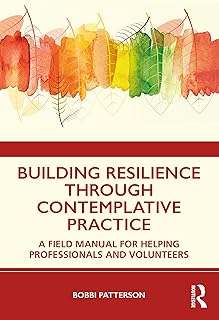 Building Resilience Through Contemplative Practice: A Field Manual for Helping Professionals and Volunteers