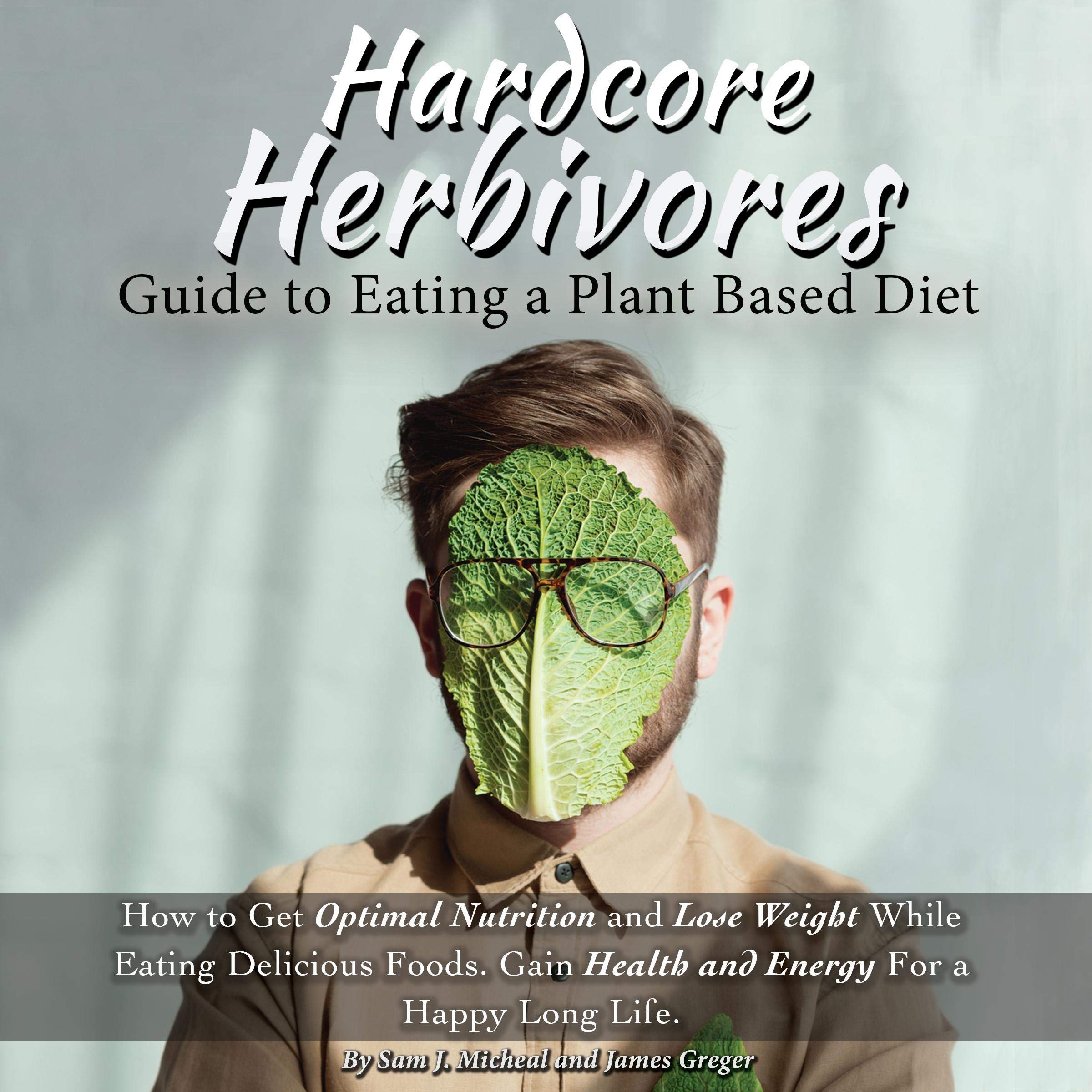 Hardcore Herbivores Guide to Eating a Whole Foods Plant Based Diet