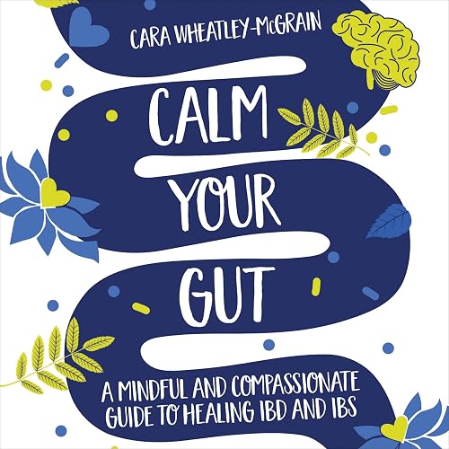 Calm Your Gut: A Mindful and Compassionate Guide to Healing IBD and IBS