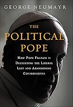 Political Pope: How Pope Francis Is Delighting the Liberal Left and Abandoning Conservatives