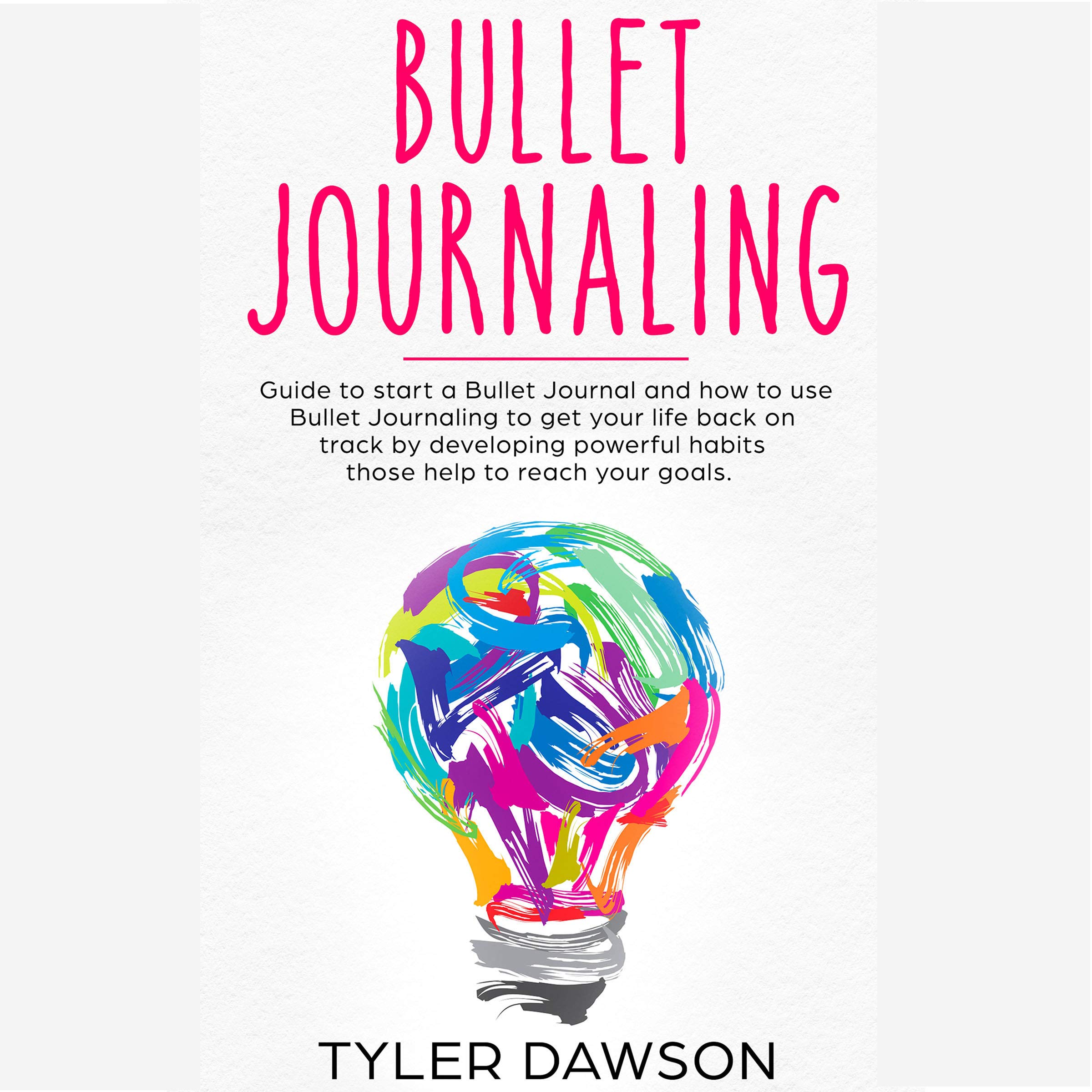Cover art for Bullet Journaling: Guide to Start a Bullet Journal and How to Use Bullet Journaling to Get Your Life Back on Track by Developing Powerful Habits Those Help to Reach Your Goals