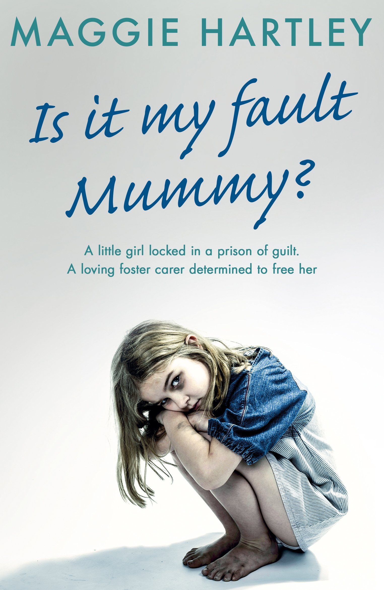 Is It My Fault, Mummy?: A little girl locked in a prison of guilt. A loving foster carer determined to free her (A Maggie Hartley Foster Carer Story)
