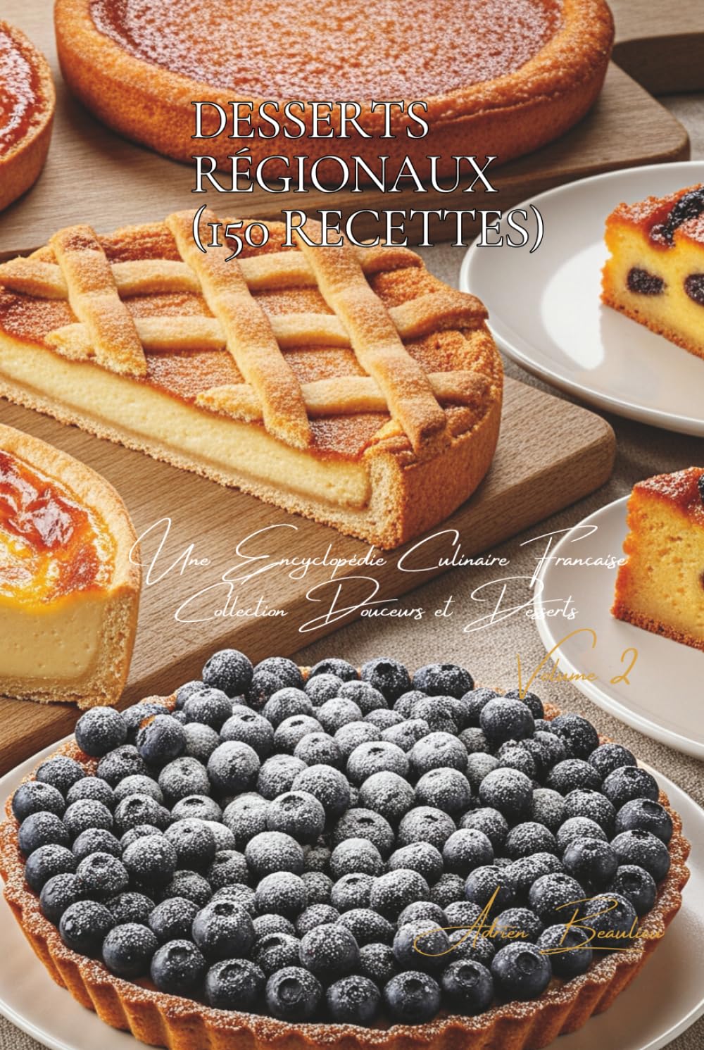 Desserts Régionaux (150 recettes): Une Encyclopédie Culinaire Française - Collection "Douceurs et Desserts" - Volume 2