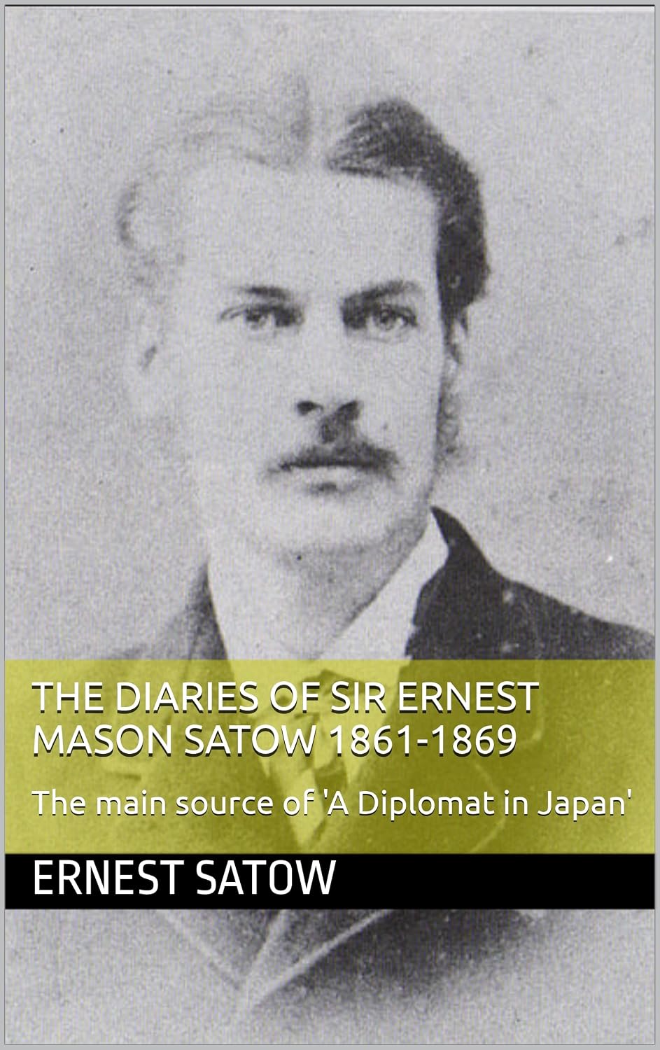 The Diaries of Sir Ernest Mason Satow 1861-1869: The main source of 'A Diplomat in Japan'