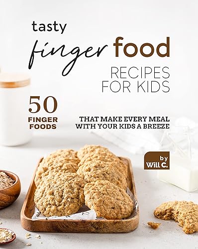 Tasty Finger Food Recipes for Kids 50 Finger Foods That Make Every Meal with Your Kids a Breeze