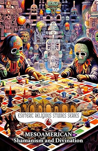 Mesoamerican Shamanism and Divination: Initiation of the Esoteric Shaman into Indigenous Knowledge, Spiritual Healing, Altered States of ... Ethnobotany: 16 (Esoteric Religious Studies)