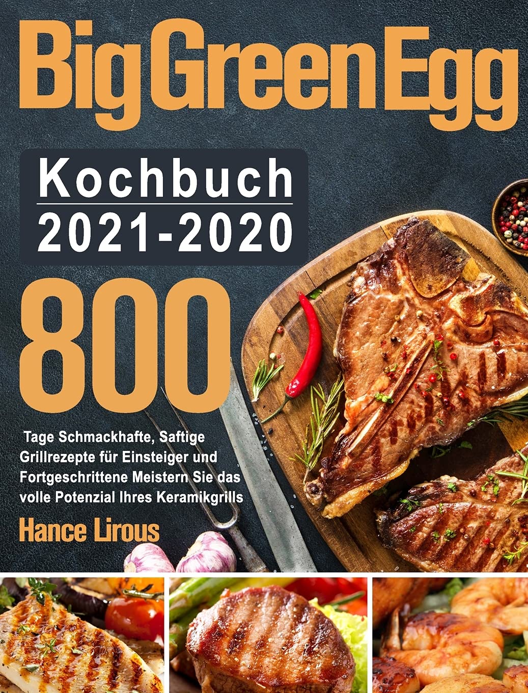 Big Green Egg Kochbuch 2021-2020: 800 Tage Schmackhafte, Saftige Grillrezepte für Einsteiger und Fortgeschrittene Meistern Sie das volle Potenzial Ihres Keramikgrills