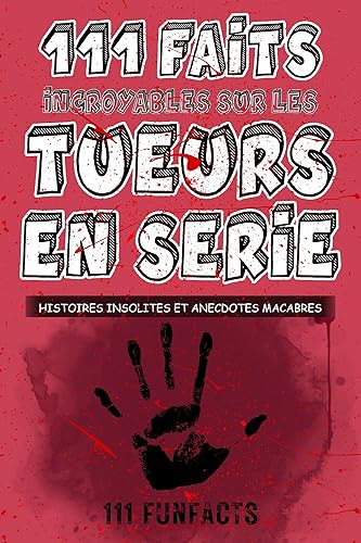 Tueurs en série - 111 faits incroyables sur les tueurs en série: Histoires insolites et anecdotes macabres (French Edition)