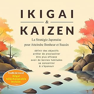 Ikigai & Kaizen: La Stratégie Japonaise pour Atteindre Bonheur et Succès (Définir des objectifs, arrêter de procrastiner, être plus efficace, avoir de bonnes habitudes, se concentrer et s