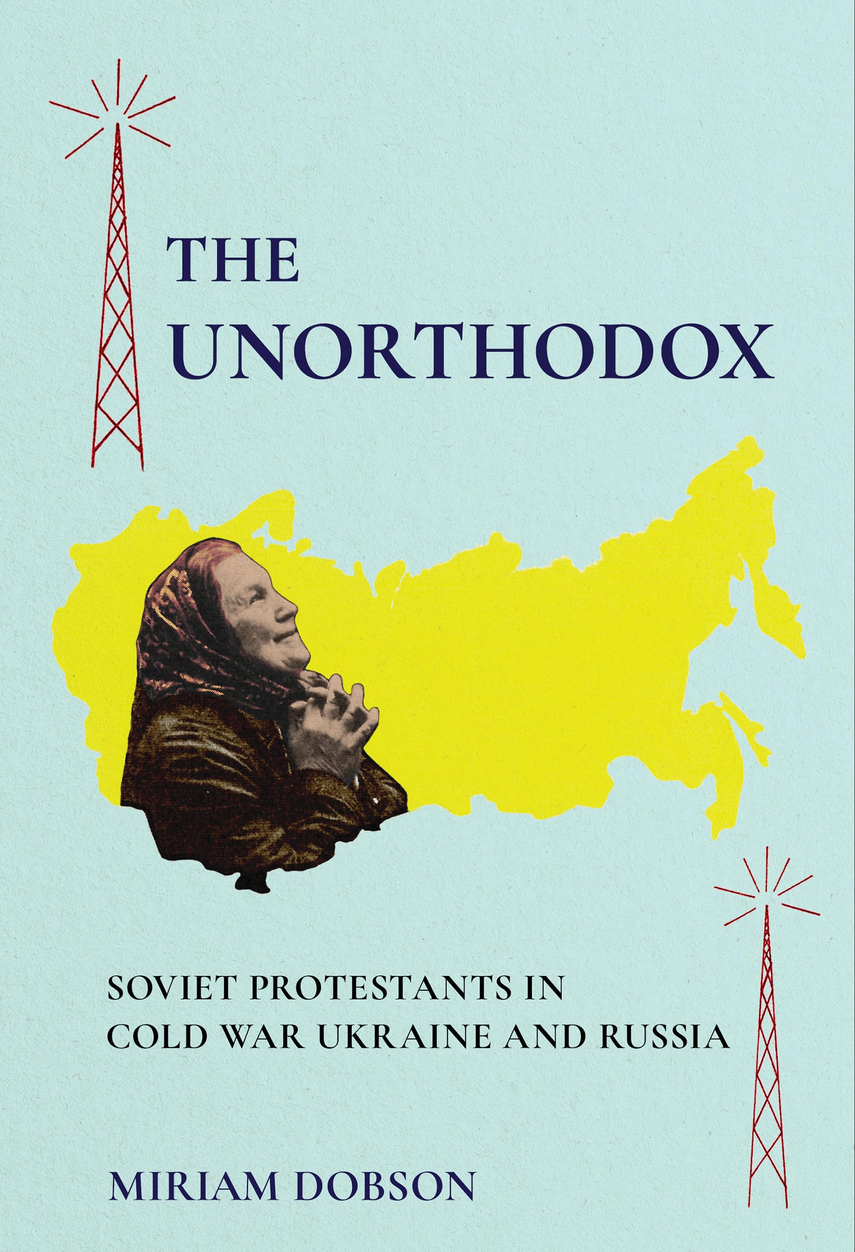 The Unorthodox: Soviet Protestants in Cold War Ukraine and Russia (NIU Series in Slavic, East European, and Eurasian Studies)