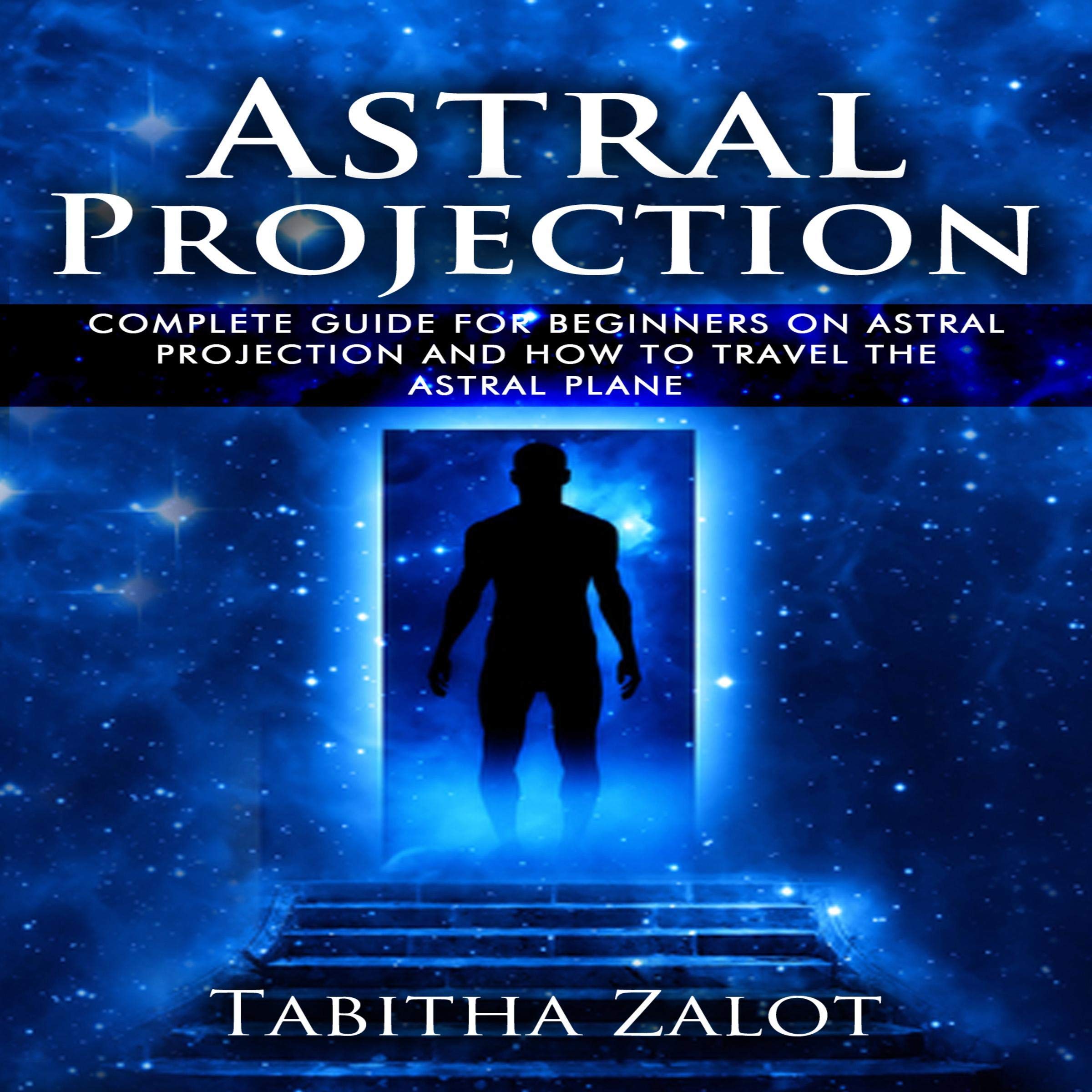 Cover art for Astral Projection: The Complete Guide for Beginners on Astral Projection and How to Travel the Astral Plane