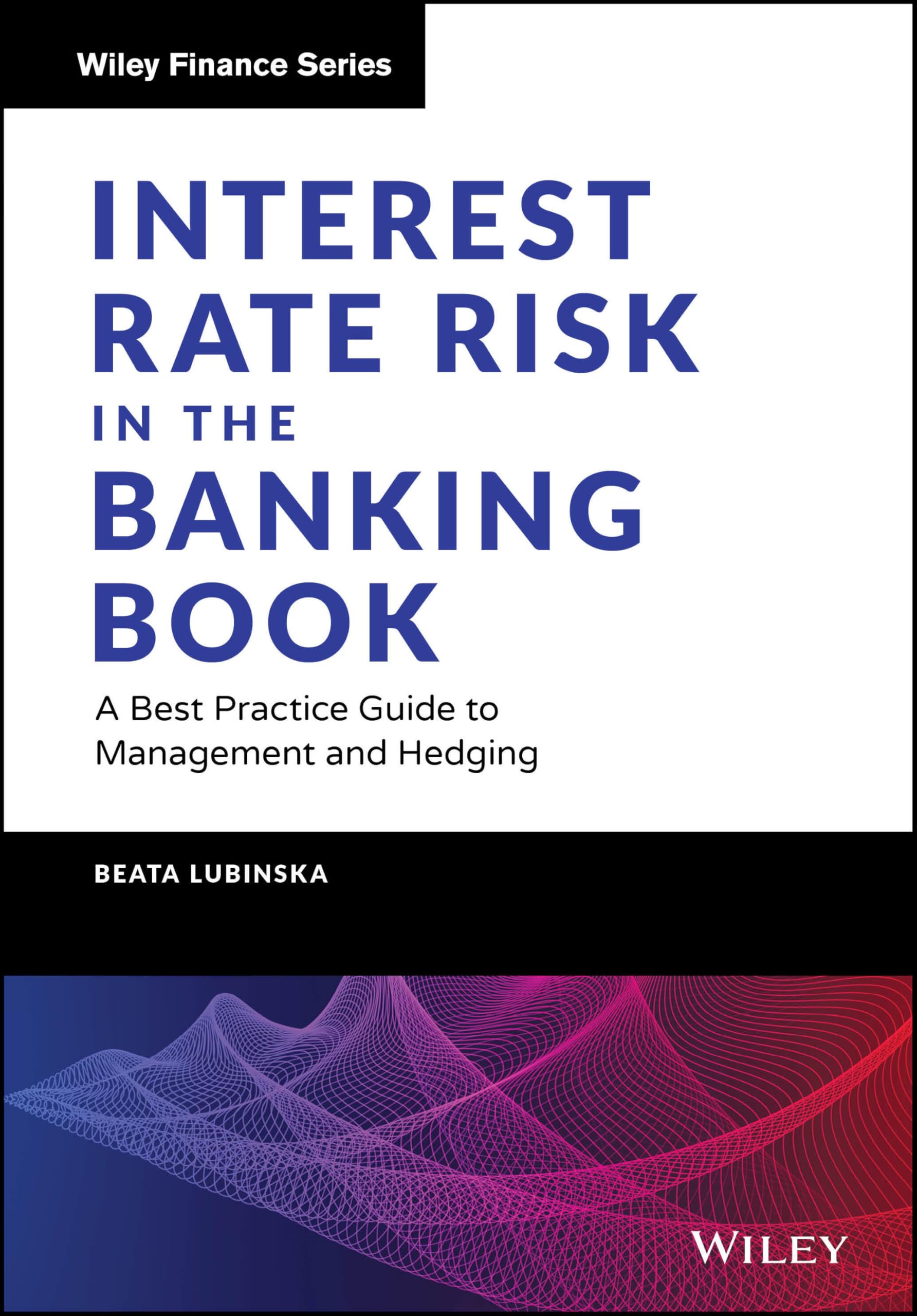 Interest Rate Risk in the Banking Book: A Best Practice Guide to Management and Hedging (Wiley Finance)