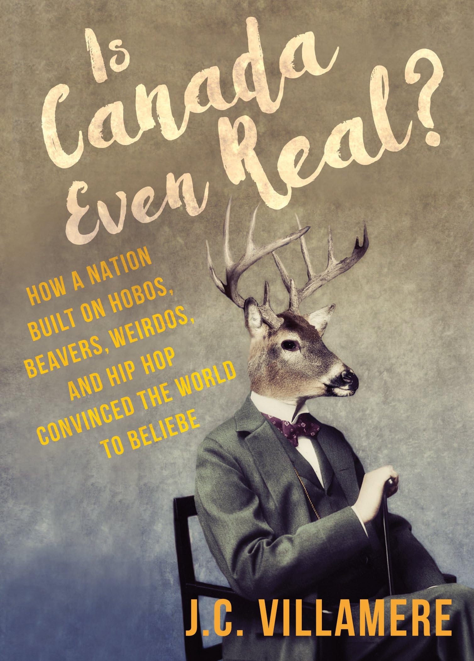 Is Canada Even Real?: How a Nation Built on Hobos, Beavers, Weirdos, and Hip Hop Convinced the World to Beliebe