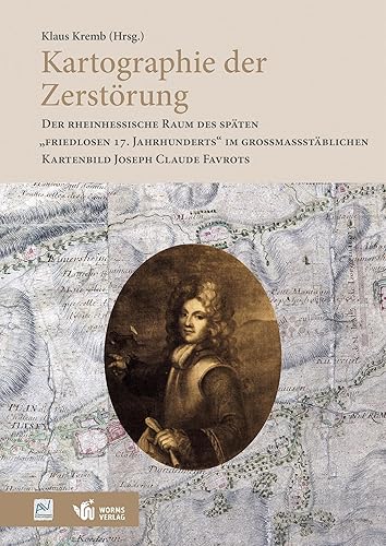 Kartographie der Zerstörung: Der rheinhessische Raum des späten „friedlosen 17. Jahrhunderts“ im großmaßstäblichen Kartenbild Joseph Claude Favrots