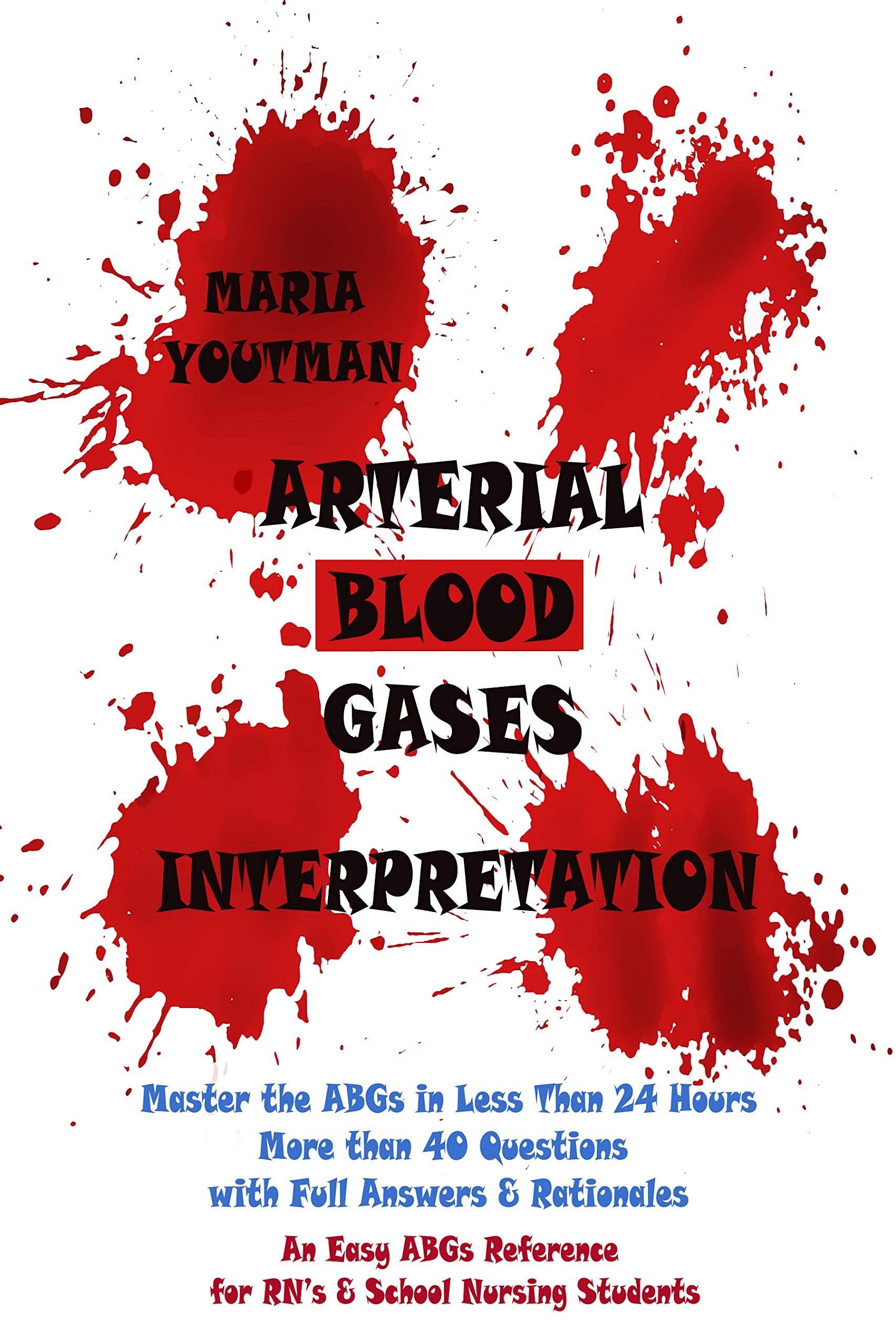 Arterial Blood Gases Interpretation: Master the ABGs in Less Than 24 Hours with More than 40 Questions with Full Answers & Rationales, An Easy ABGs Reference for RN’s & School Nursing Students