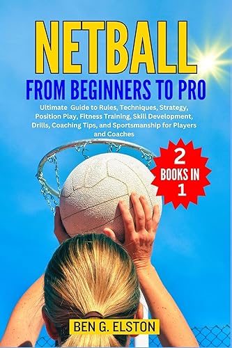 NETBALL FROM BEGINNERS TO PRO: Ultimate Guide to Rules, Techniques, Strategy, Position Play, Fitness Training, Skill Development, Drills, Coaching Tips, ... Coaches (Sports world and mental toughness)