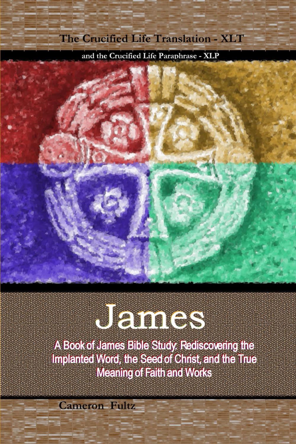 James: The Crucified Life Translation: A Book of James Bible Study: Rediscovering the Implanted Word, the Seed of Christ, and the True Meaning of Faith and Works