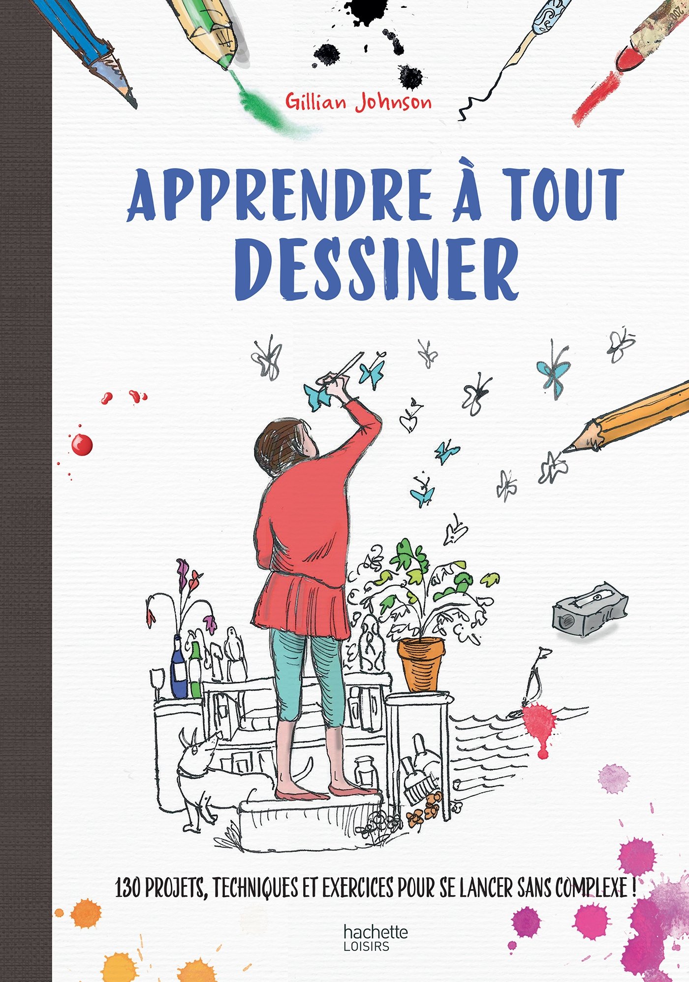 Apprendre à tout dessiner: 130 projets, techniques et exercices pour se lancer sans complexes !