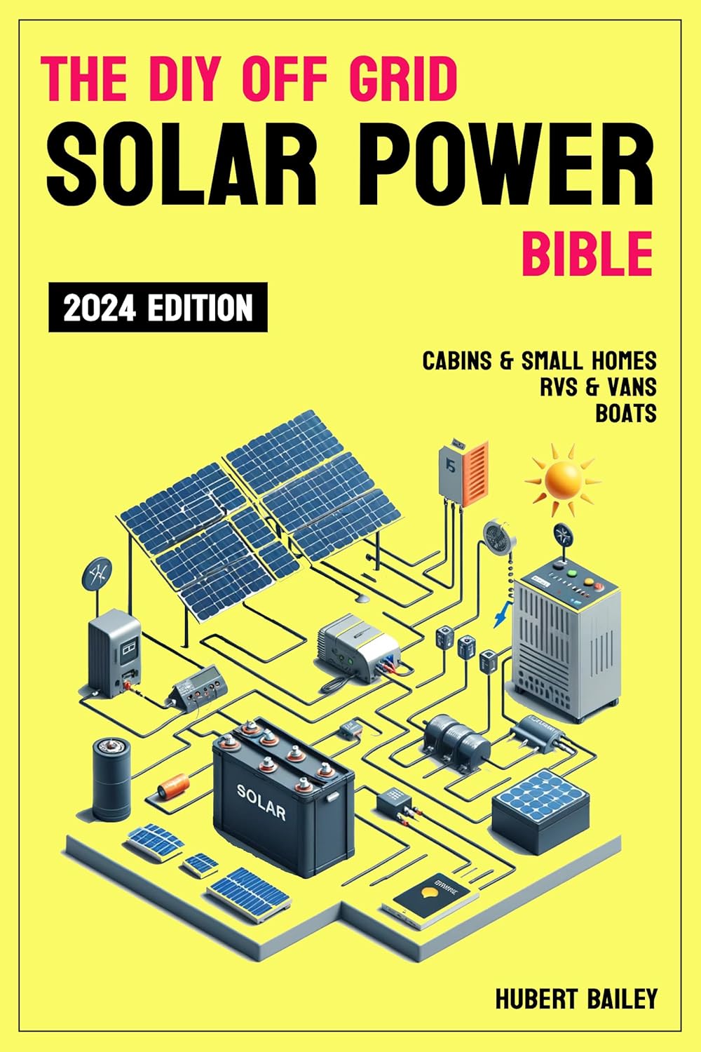 The Diy Off Grid Solar Power Bible: The Complete Guide for mastering DIY Solar Installations for Sustainability and Independence in Your Tiny Home, RV, Van, Boat or Cabin
