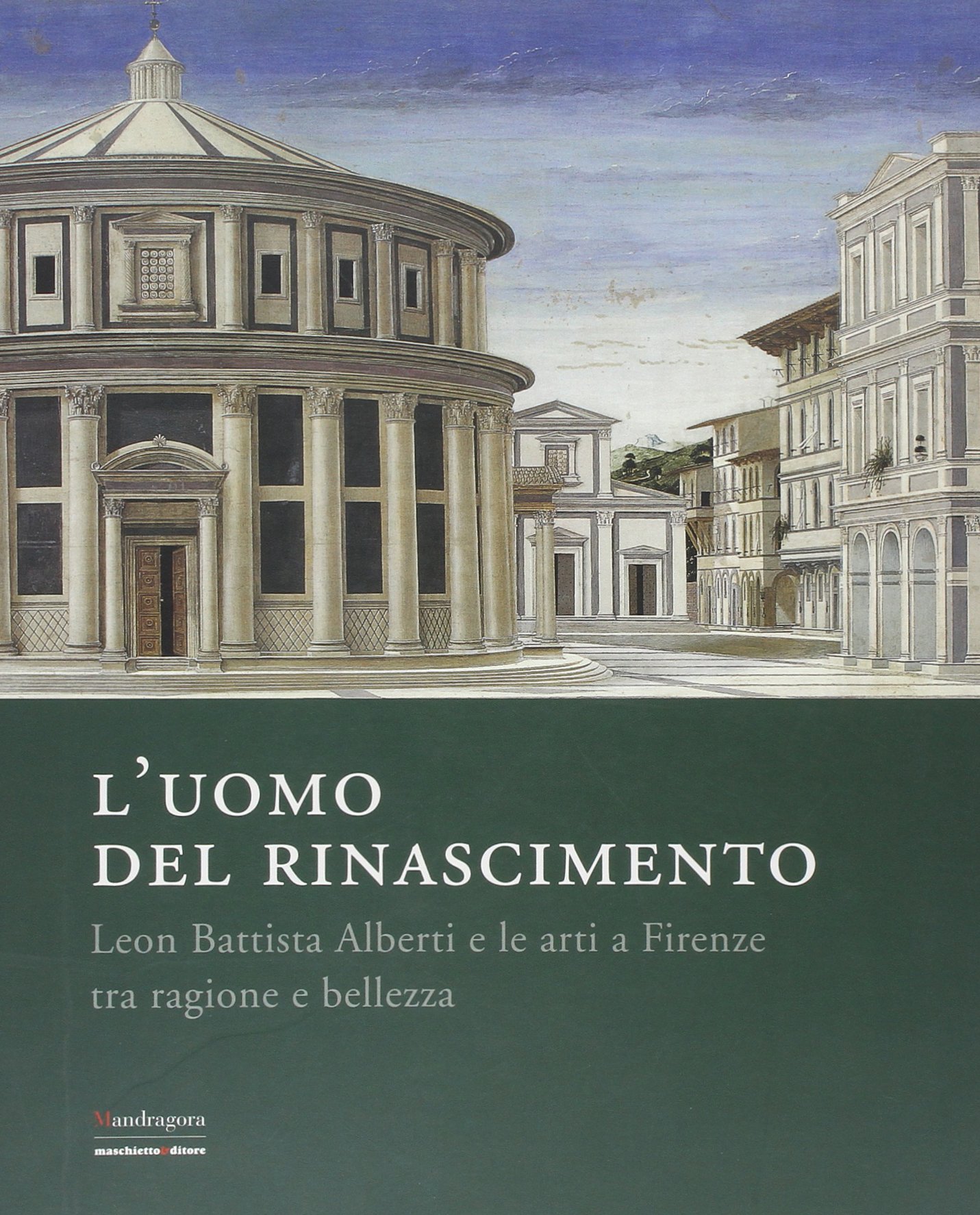 L'uomo del Rinascimento. Leon Battista Alberti e le arti a Firenze tra ragione e bellezza