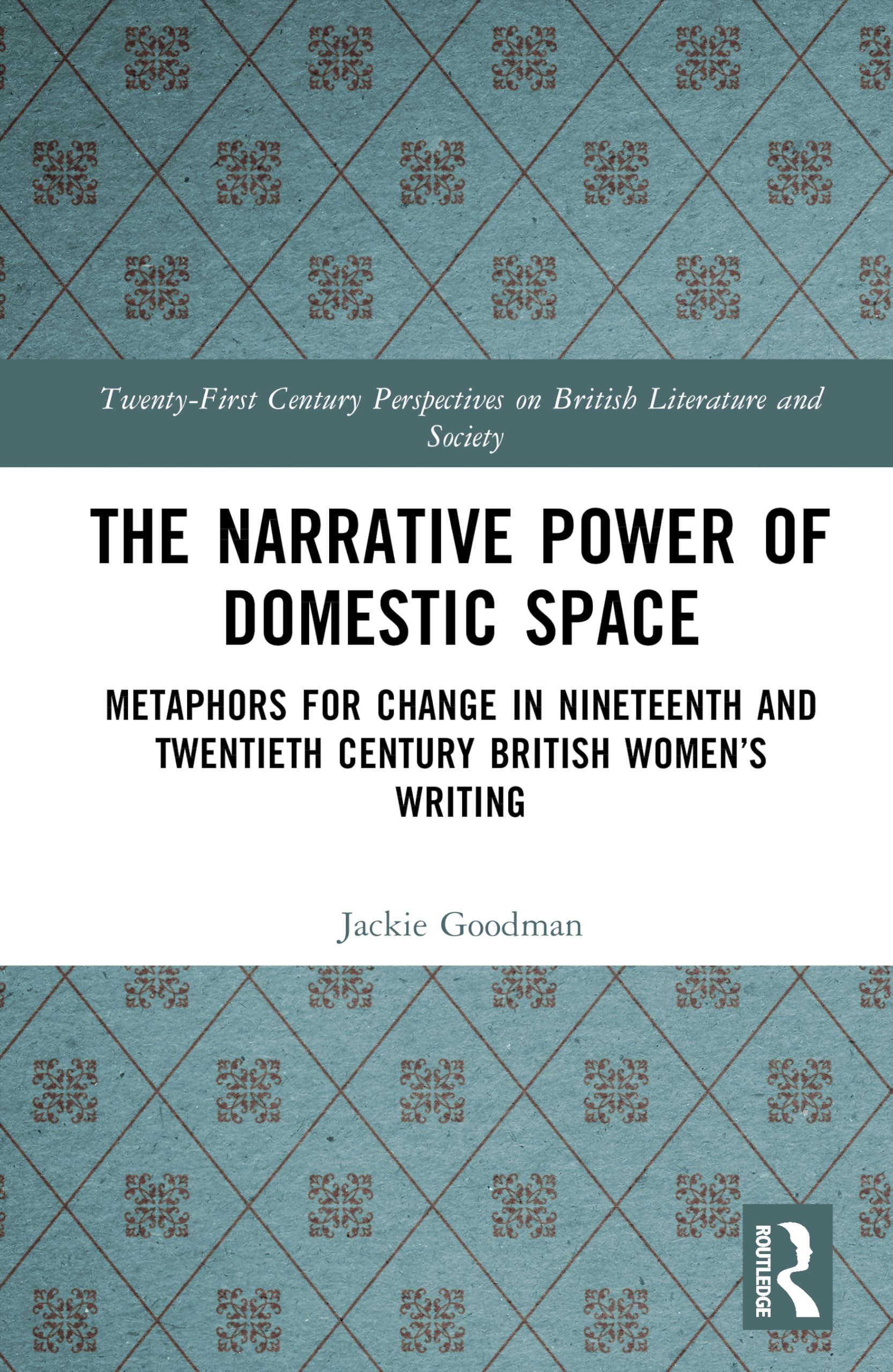 The Narrative Power of Domestic Space: Metaphors for Change in Nineteenth and Twentieth Century British Women’s Writing (21st Century Perspectives on British Literature and Society)