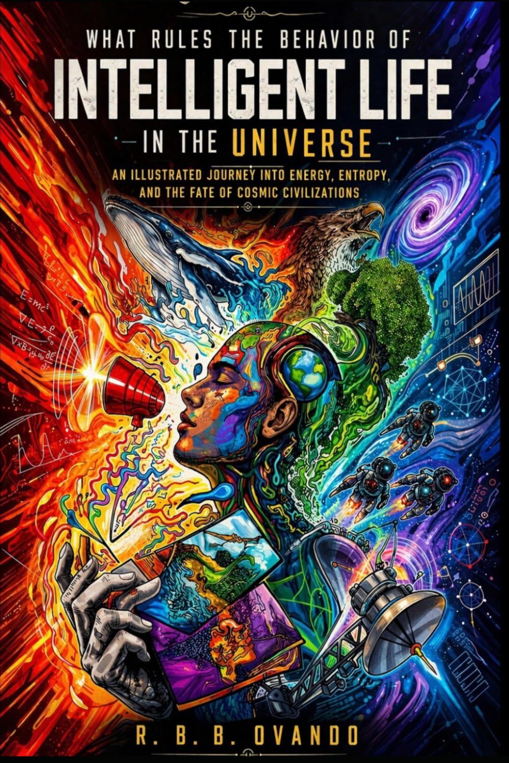What Rules the Behavior of Intelligent life in the Universe: An Illustrated Journey into Energy, Entropy, and the Fate of Cosmic Civilizations