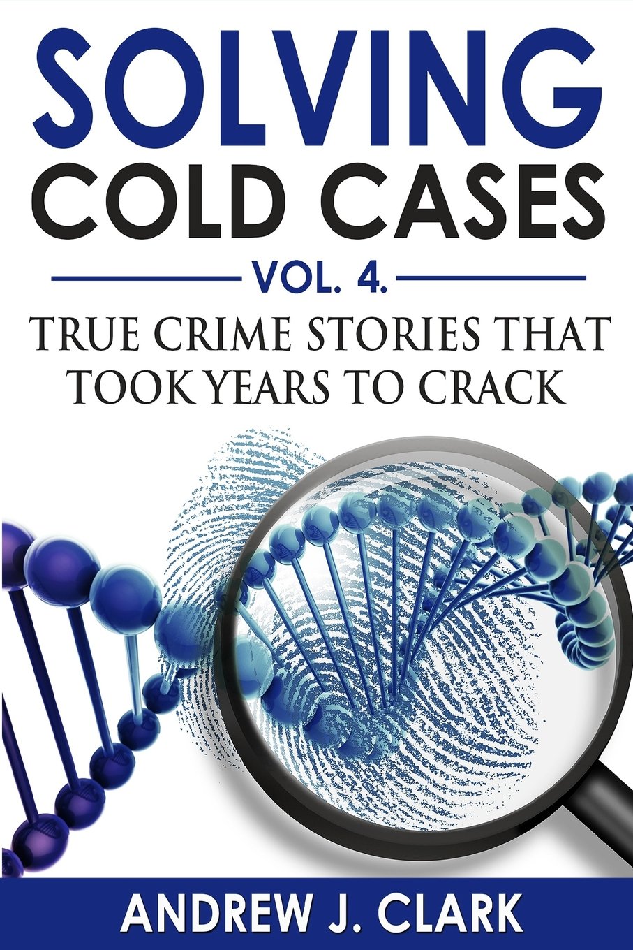 Solving Cold Cases Vol. 4: True Crime Stories that Took Years to Crack (True Crime Cold Cases Solved)