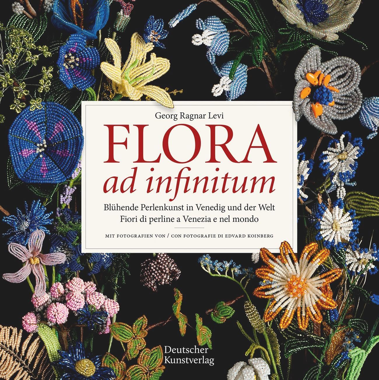 Flora Ad Infinitum: Blühende Perlenkunst in Venedig Und Der Welt; Fiori Di Perline a Venezia E Nel Mondo