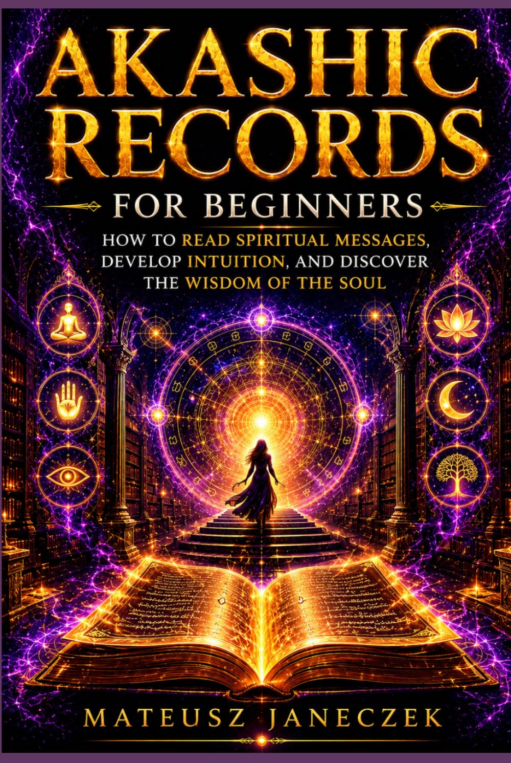 Akashic Records for Beginners – How to Read Spiritual Messages, Develop Intuition, and Discover the Wisdom of the Soul