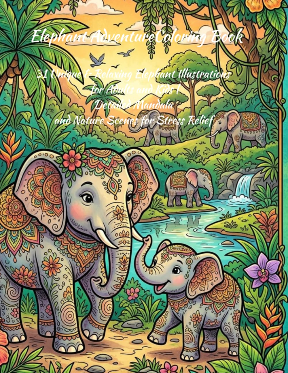 Elephant Adventure Coloring Book: 31 Unique & Relaxing Elephant Illustrations for Adults and Kids | Detailed Mandala and Nature Scenes for Stress Relief
