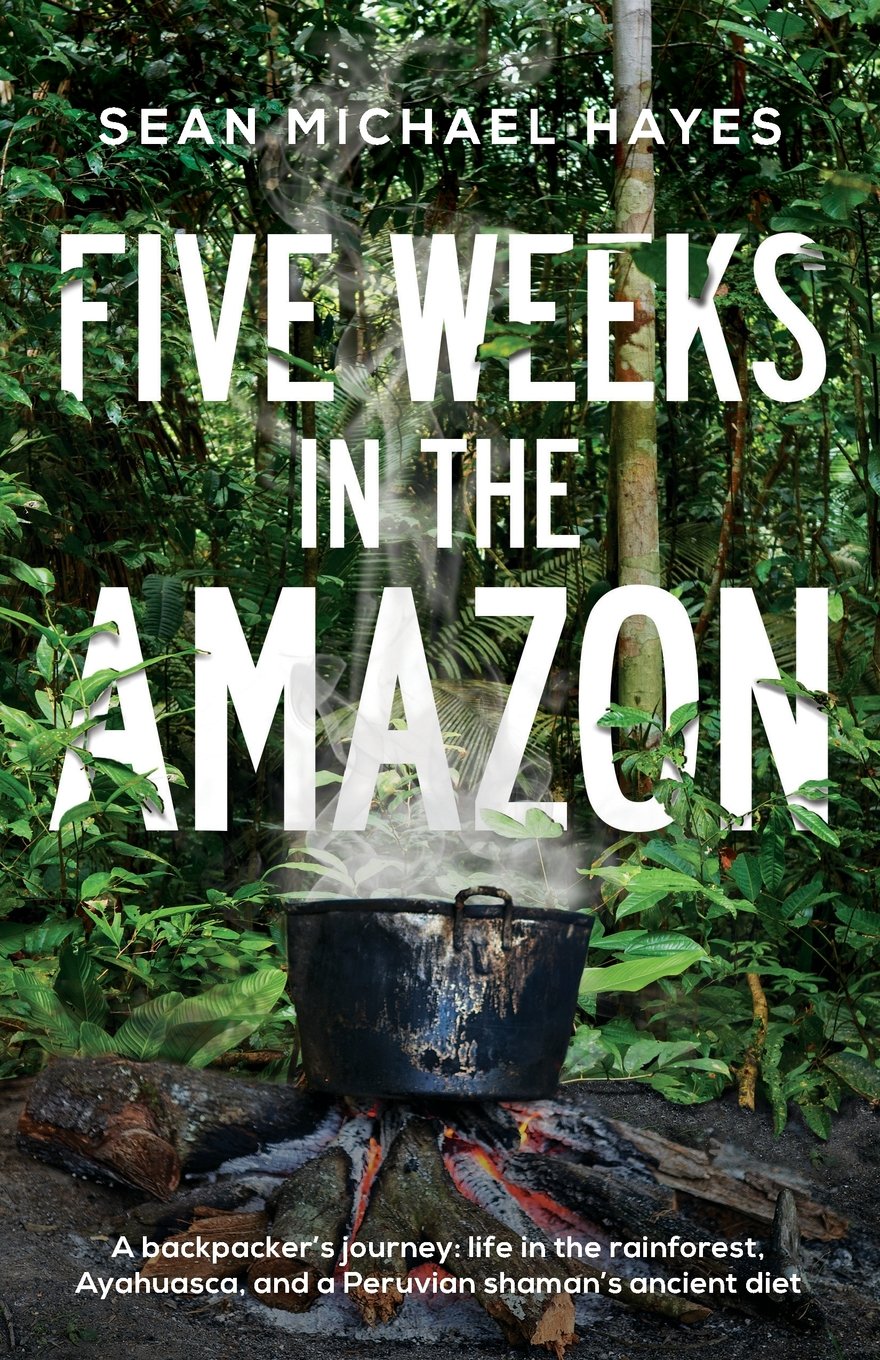 Five Weeks in the Amazon: A backpacker's journey: life in the rainforest, Ayahuasca, and a Peruvian shaman's ancient diet