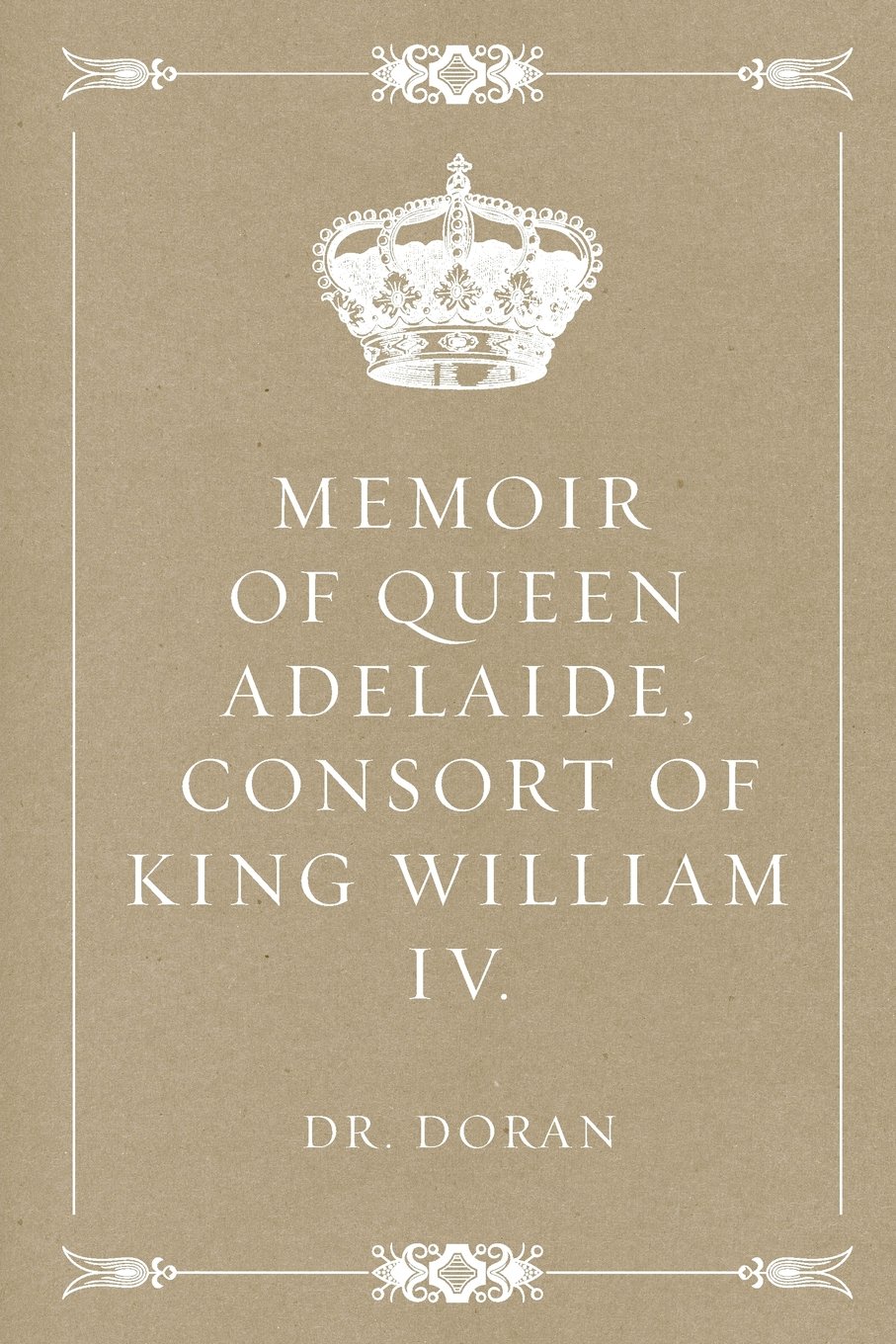 Memoir of Queen Adelaide, Consort of King William IV.