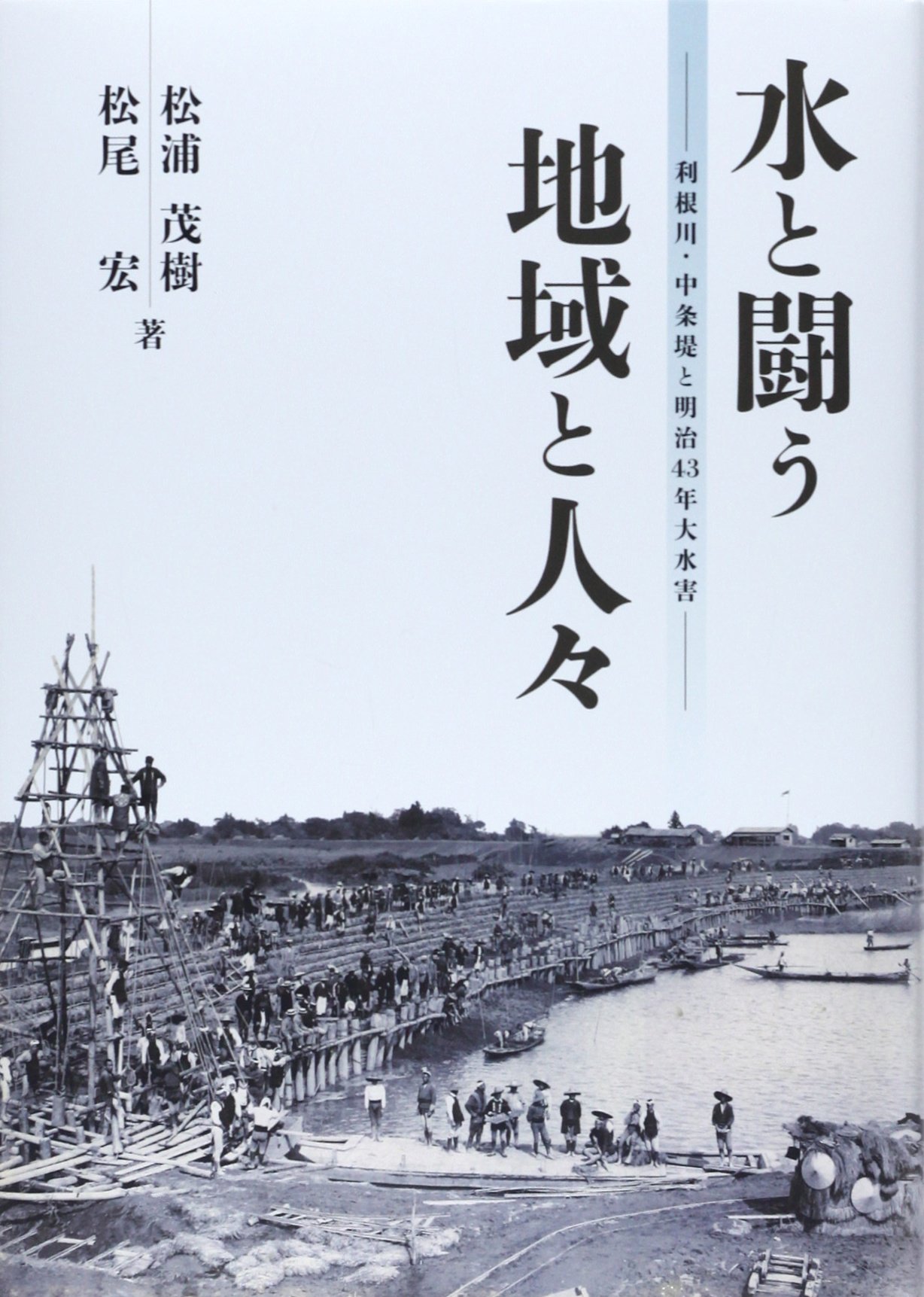 水と闘う地域と人々: 利根川・中条堤と明治43年大水害 | 松浦 茂樹