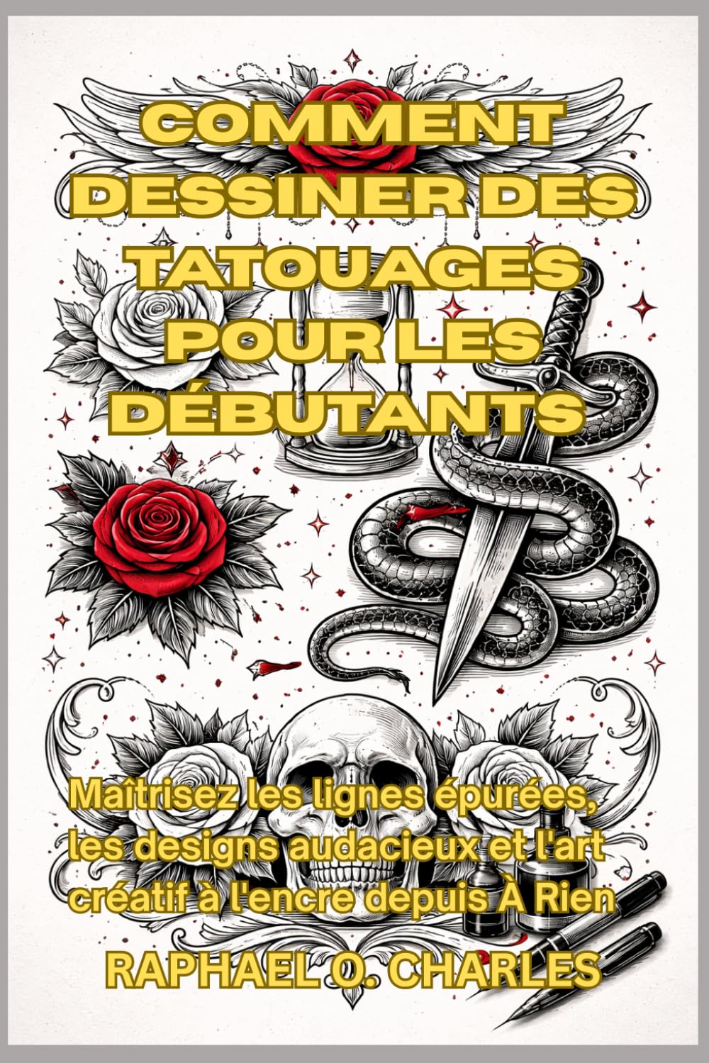 Comment dessiner des tatouages pour les débutants: Maîtrisez les lignes épurées, les designs audacieux et l'art créatif à l'encre depuis À Rien