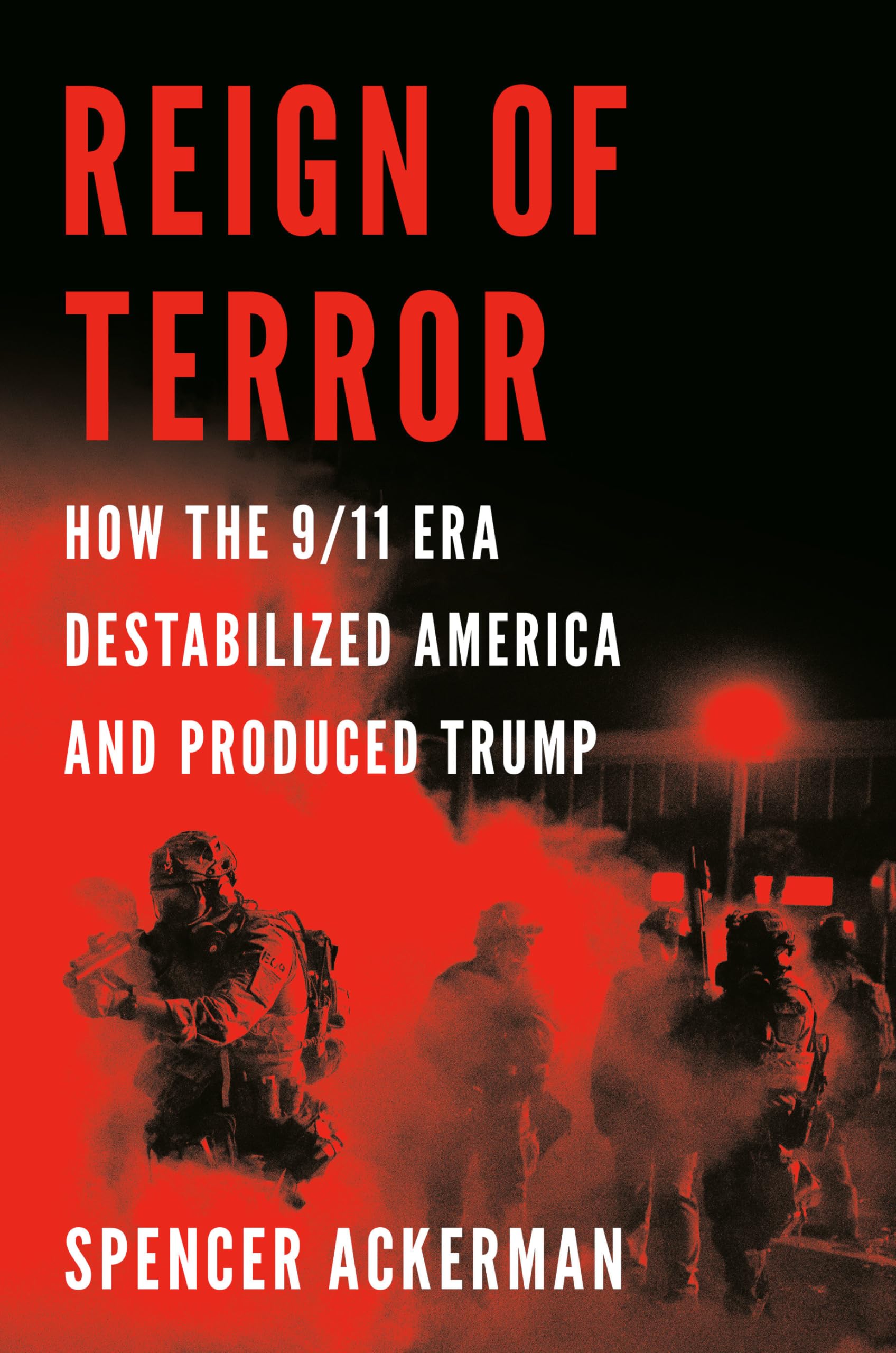 Reign of Terror: How the 9/11 Era Destabilized America and