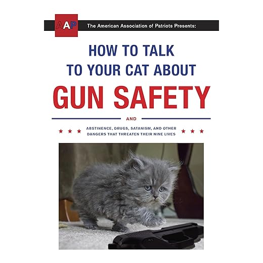 How to Talk to Your Cat About Gun Safety: And Abstinence, Drugs, Satanism, and Other Dangers That Threaten Their Nine Lives
