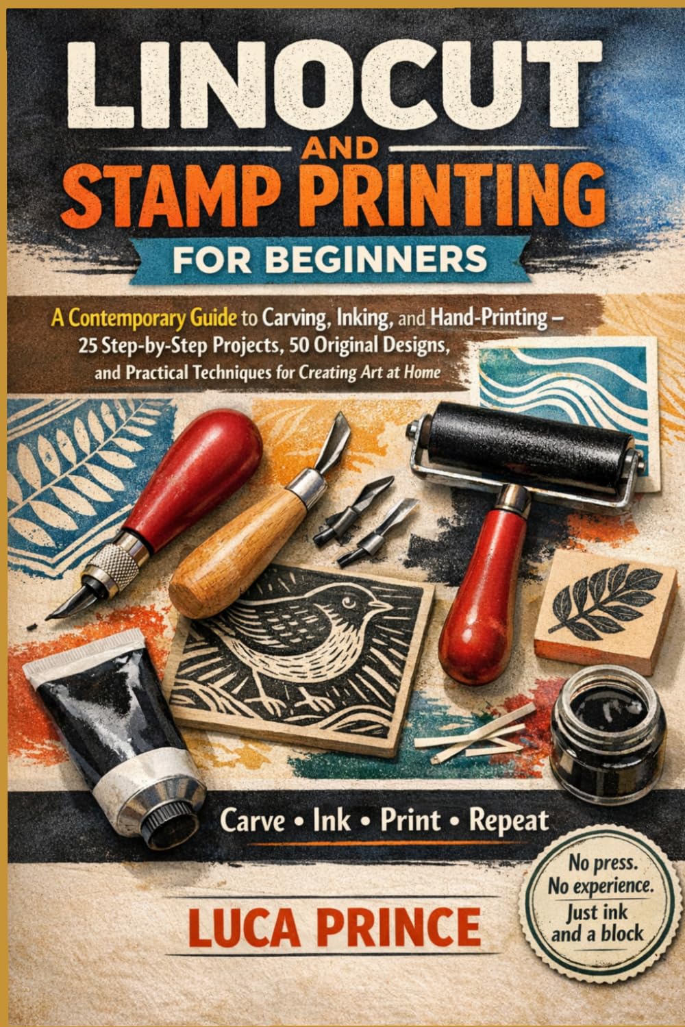 LINOCUT AND STAMP PRINTING FOR BEGINNERS: A Contemporary Guide to Carving, Inking, and Hand-Printing – 25 Step-by-Step Projects, 50 Original Designs, and Practical Techniques for Creating Art at Home