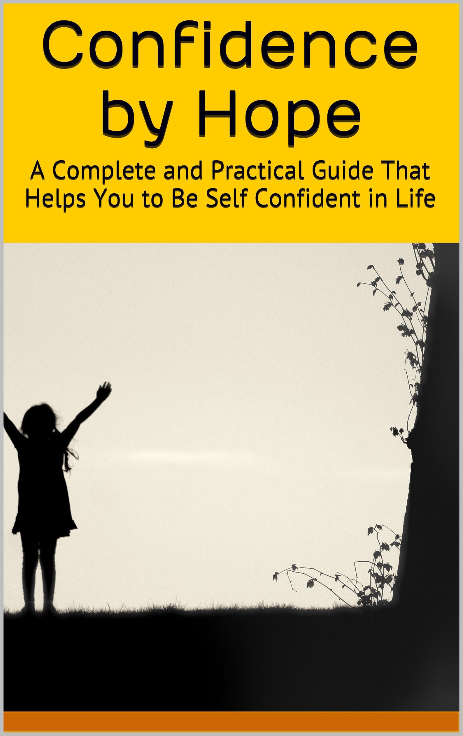 Confidence by Hope: A Complete and Practical Guide That Helps You to Be Self Confident in Life