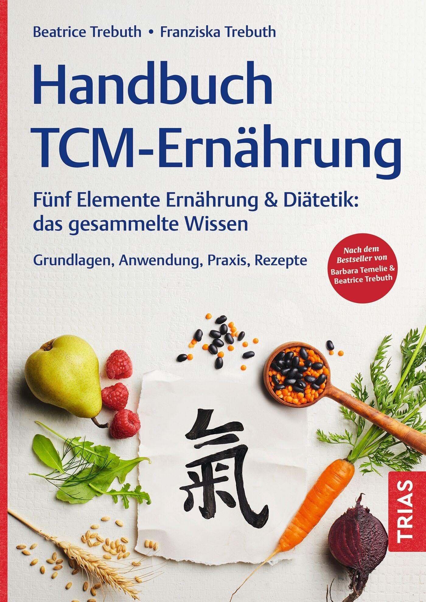 Handbuch TCM-Ernährung: Fünf Elemente Ernährung & Diätetik: das gesammelte Wissen. Grundlagen, Anwendung, Praxis, Rezepte. Nach dem Bestseller von Barbara Temelie & Beatrice Trebuth