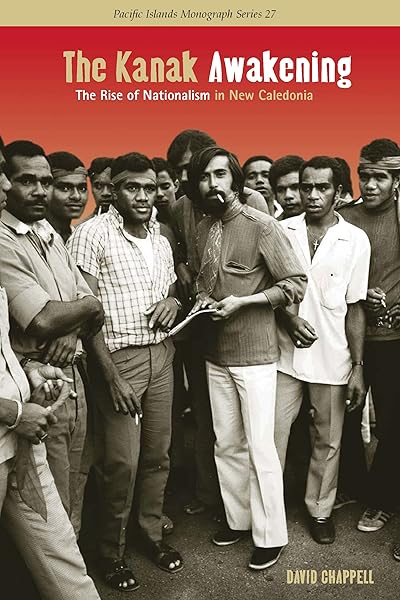 The Kanak Awakening: The Rise of Nationalism in New Caledonia (Pacific Islands Monographs Series Book 27)