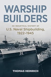 Warship Builders: An Industrial History of U.S. Naval Shipbuilding, 1922-1945 (Studies in Naval History and Sea Power)