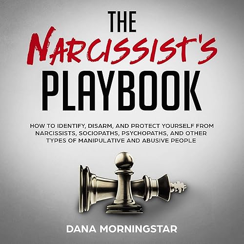 The Narcissist's Playbook: How to Identify, Disarm, and Protect Yourself from Narcissists, Sociopaths, Psychopaths, and Other Types of Manipulative and Abusive People