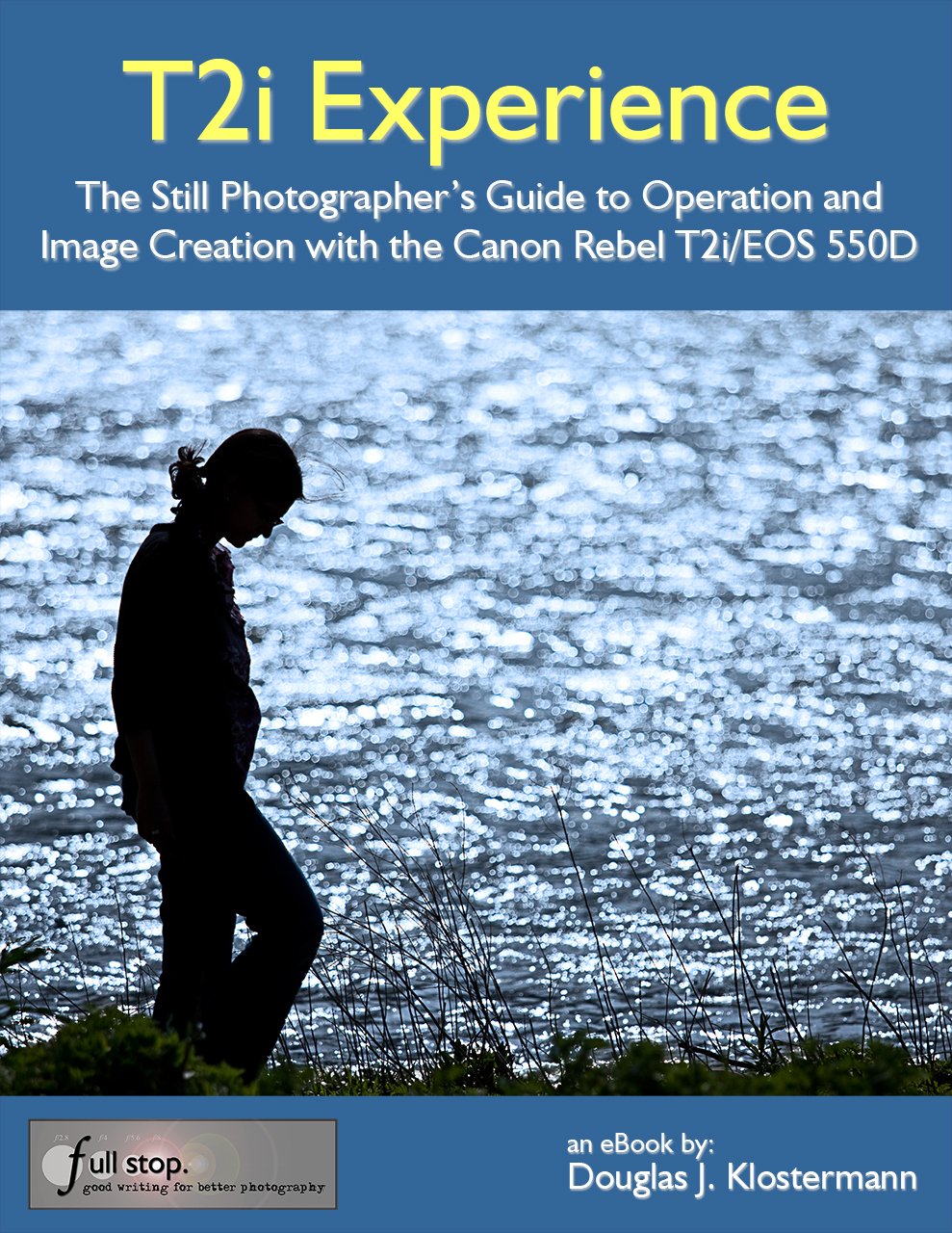 T2i Experience - The Still Photographer's Guide to Operation and Image Creation With the Canon Rebel T2i / EOS 550D