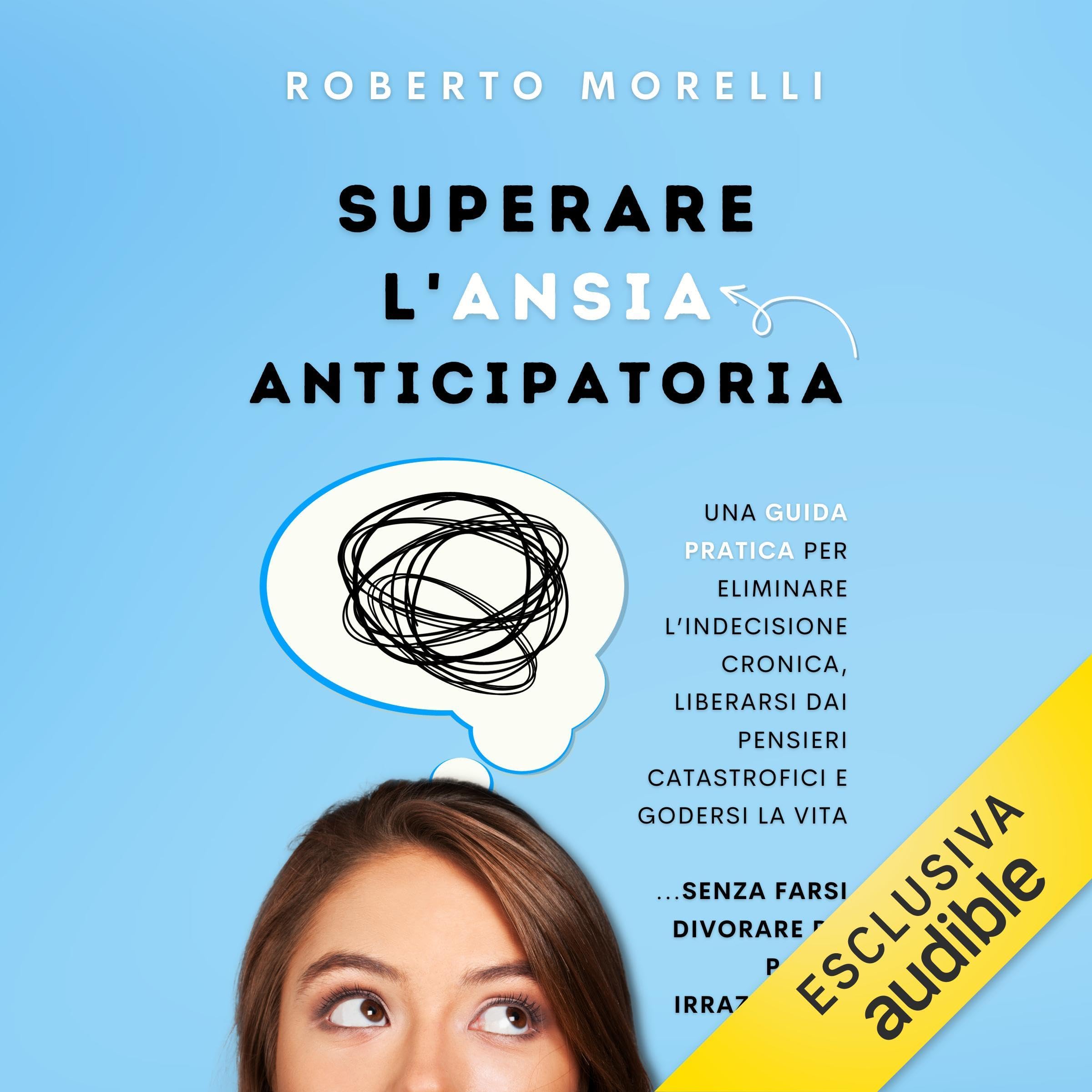 Superare l'Ansia Anticipatoria: Guida pratica per eliminare indecisione cronica, pensieri catastrofici e paure irrazionali