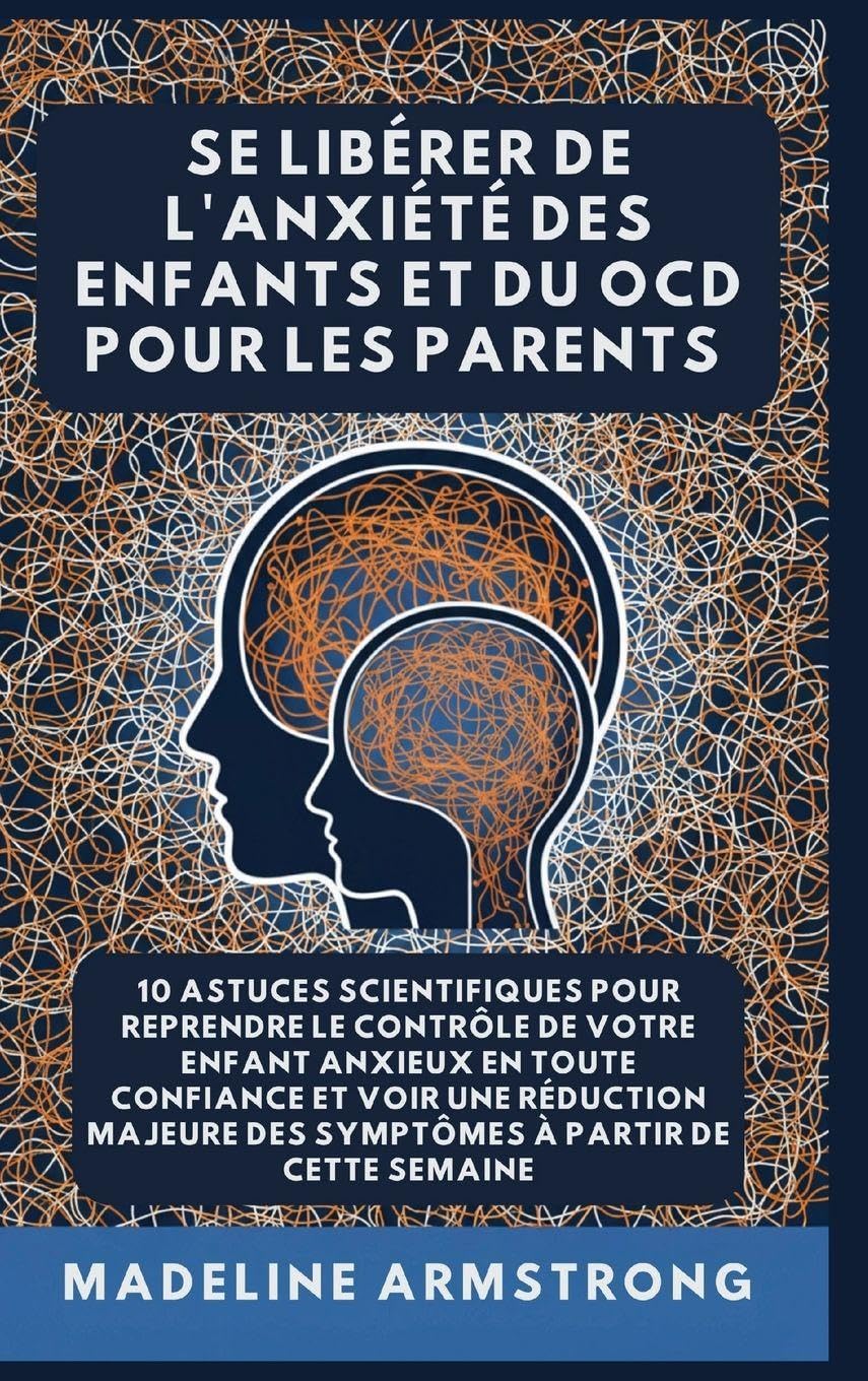 Se Libérer De L'Anxiété Des Enfants Et Du OCD Pour Les Parents: 10 Astuces Scientifiques pour Reprendre le Contrôle de Votre Enfant Anxieux en Toute ... Libérer de l'Anxiété Et Du Ocd de l'Enfant)