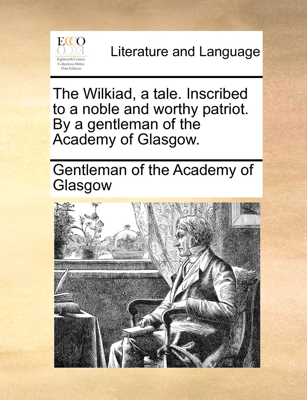 The Wilkiad, a tale. Inscribed to a noble and worthy patriot. By a gentleman of the Academy of Glasgow.