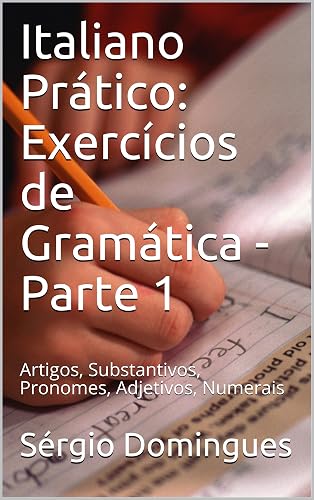 Italiano Prático: Exercícios de Gramática - Parte 1: Artigos, Substantivos, Pronomes, Adjetivos, Numerais