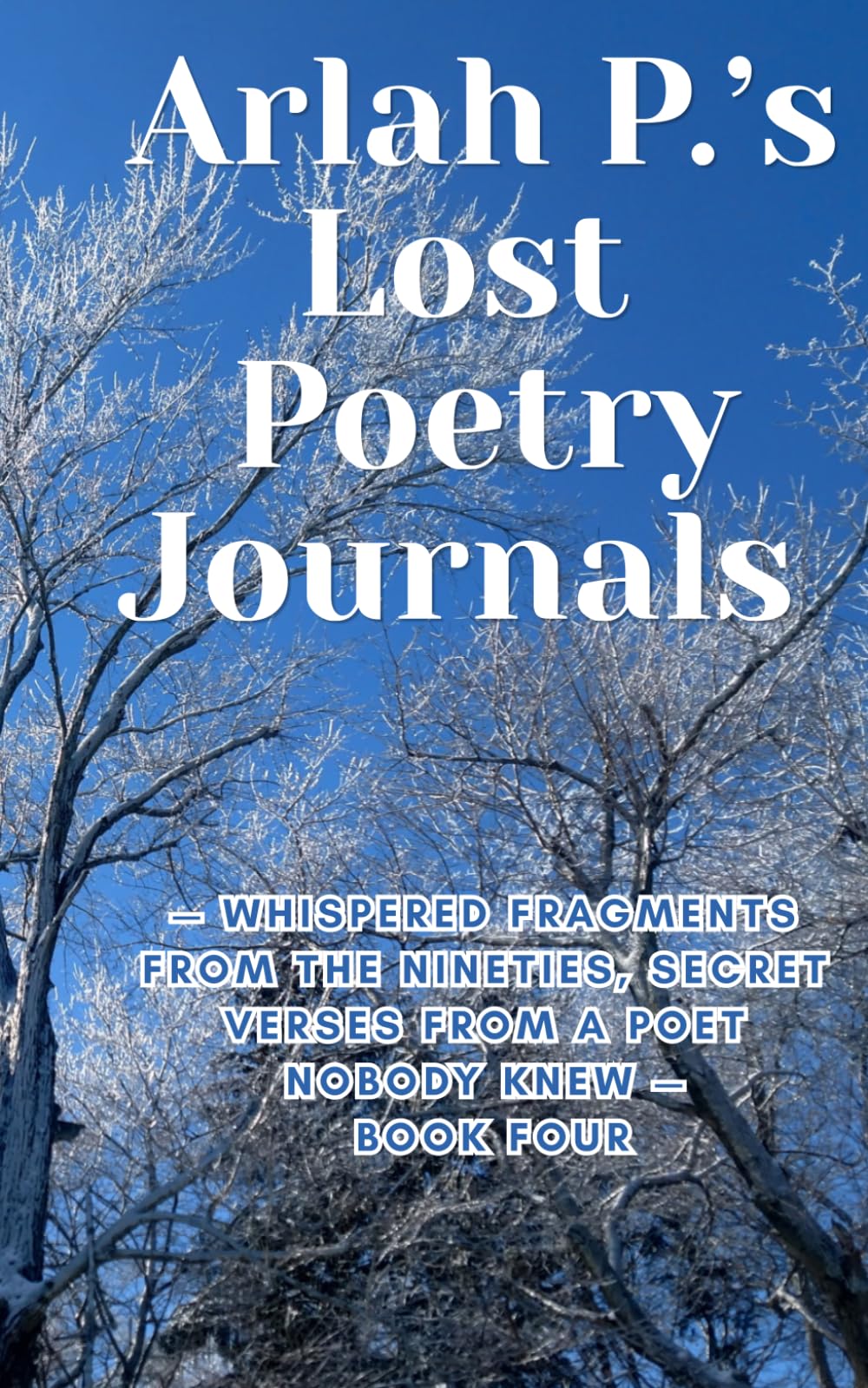 Arlah P.’s Lost Poetry Journals – Whispered Fragments from the Nineties, Secret Verses from a Poet Nobody Knew – Book FOUR
