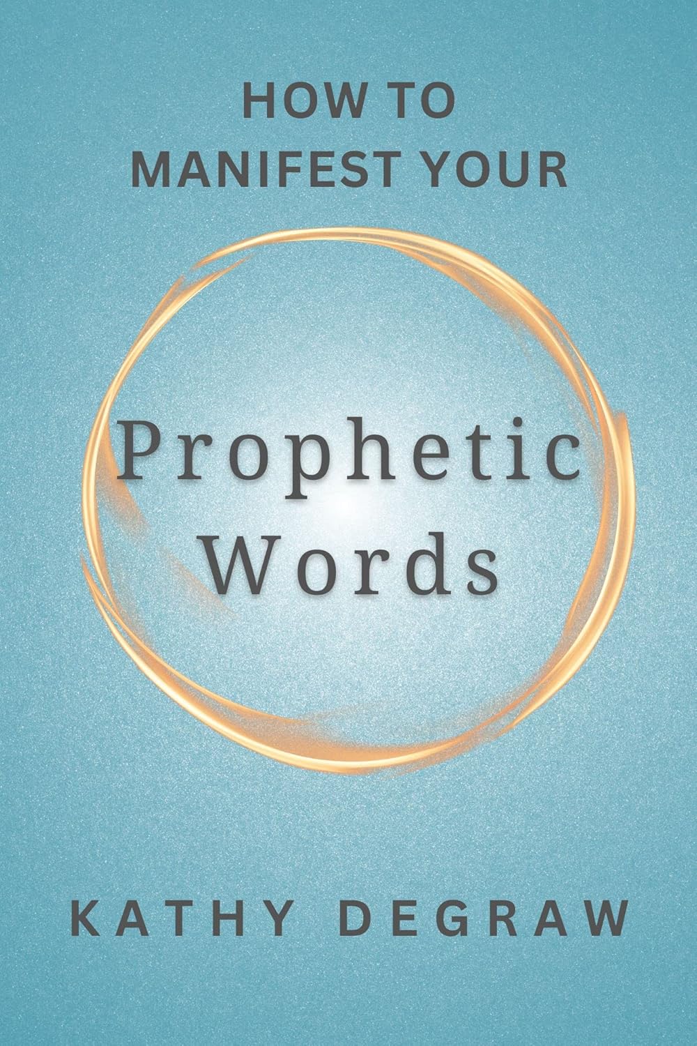 How to Manifest Your Prophetic Words eBook DeGraw, Kathy How to Manifest Your Prophetic Words eBook DeGraw, Kathy